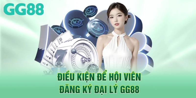 Điều kiện để hội viên đăng ký đại lý GG88