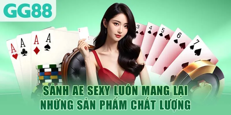 Sảnh AE sexy luôn mang lại những sản phẩm chất lượng