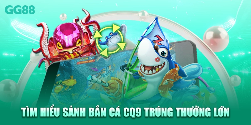 Tìm hiểu sảnh bắn cá CQ9 trúng thưởng lớn